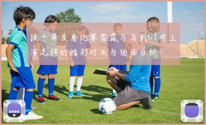 换个角度看比赛雷霆与马刺G1将上演怎样的精彩对决与场面分析