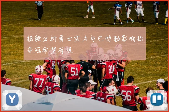 杨毅分析勇士实力与巴特勒影响称争冠希望有限