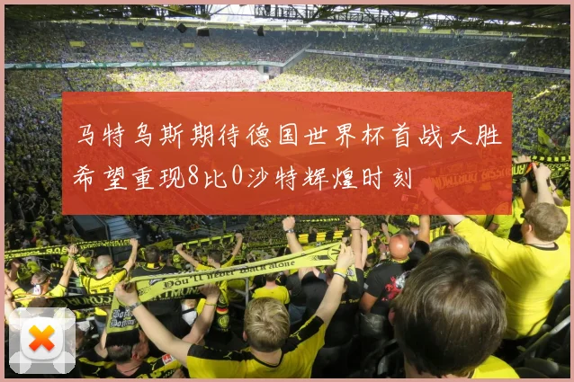 马特乌斯期待德国世界杯首战大胜希望重现8比0沙特辉煌时刻