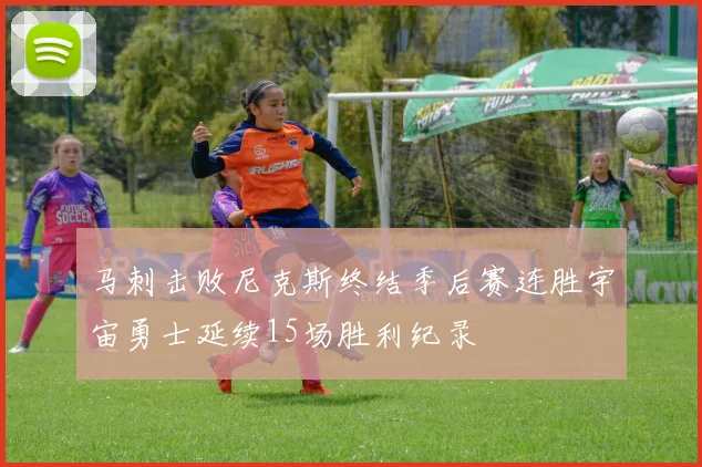 马刺击败尼克斯终结季后赛连胜宇宙勇士延续15场胜利纪录